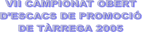 VII CAMPIONAT OBERT 
D�ESCACS DE PROMOCI� 
DE T�RREGA 2005 
